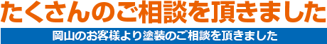 たくさんのご相談を戴きました 岡山を中心に多くのお客様より外壁塗装のご相談を頂きました