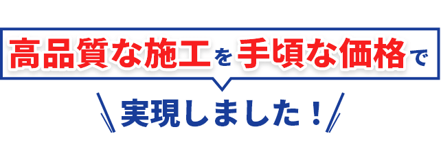高品質な施工を手頃な価格で実現しました！