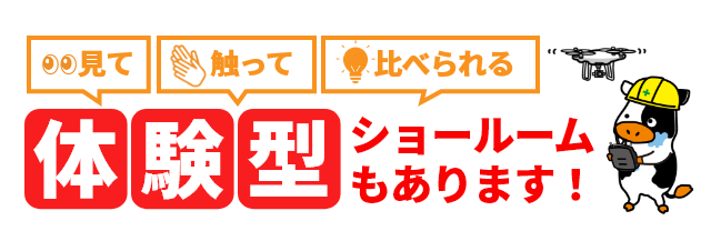 見て触って比べられる 体験型ショールームもあります！